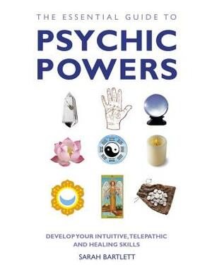 The Essential Guide to Psychic Powers: Develop Your Intuitive, Telepathic and Healing Skills by Sarah Bartlett