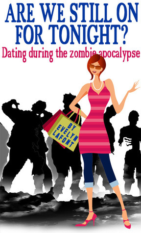 Are We Still On For Tonight? Dating During the Zombie Apocalypse by Evelyn Lafont