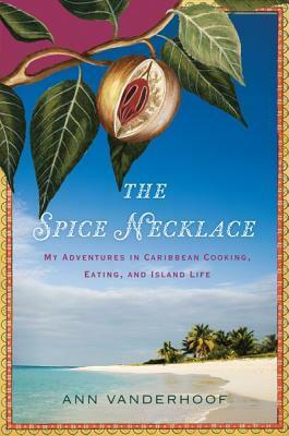 The Spice Necklace: My Adventures in Caribbean Cooking, Eating, and Island Life by Ann Vanderhoof