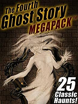 The Fourth Ghost Story MEGAPACK ®: 25 Classic Haunts! by Charles Dickens, Arthur Conan Doyle, Frank H. Spearman, Rudyard Kipling, Sarah Orne Jewett