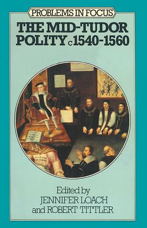 The Mid-Tudor Polity, c.1540-1560 by Jennifer Loach, Robert Tittler