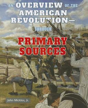 An Overview of the American Revolutionthrough Primary Sources by John Micklos Jr