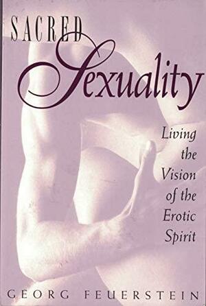 Sacred Sexuality: Living the Vision of the Erotic Spirit by Georg Feuerstein