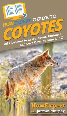 HowExpert Guide to Coyotes: 101+ Lessons to Learn About, Embrace, and Love Coyotes from A to Z by Jazmin Murphy, Howexpert