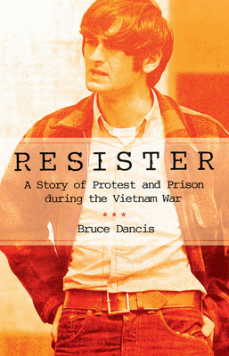 Resister: A Story of Protest and Prison During the Vietnam War by Bruce Dancis