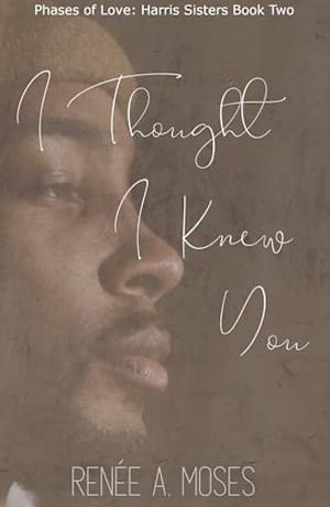 I Thought I Knew You by Renée A. Moses