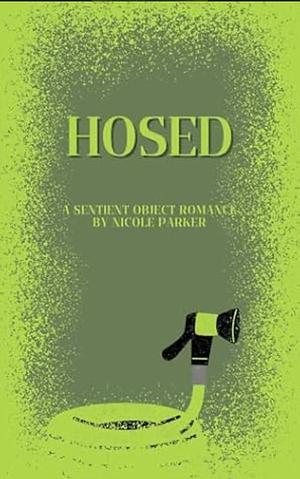 Hosed: A Sentient Object Romance by Nicole Parker