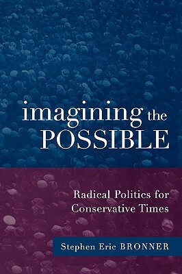 Imagining the Possible: Radical Politics for Conservative Times by Stephen Eric Bronner