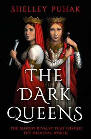 The Dark Queens: The Bloody Rivalry that Forged the Medieval World by Shelley Puhak