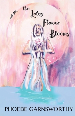 and still, the Lotus Flower Blooms: the spiritual soul's path by Phoebe Garnsworthy