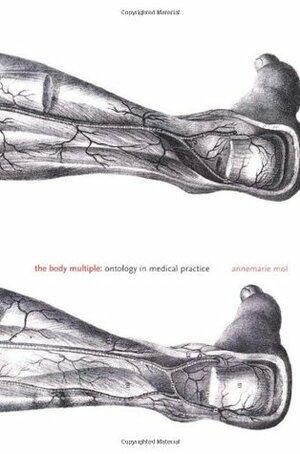 The Body Multiple: Ontology in Medical Practice by Annemarie Mol