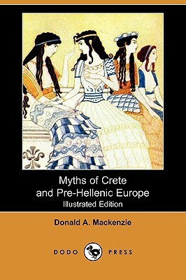 Myths of Crete and Pre-Hellenic Europe (Illustrated Edition) (Dodo Press) by Donald A. MacKenzie