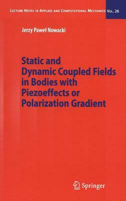 Static and Dynamic Coupled Fields in Bodies with Piezoeffects or Polarization Gradient by Jerzy Nowacki