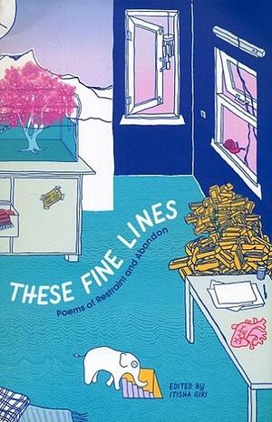 These Fine Lines: Poems of Restraint and Abandon by Itisha Giri