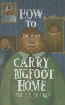 How to Carry Bigfoot Home by Chris Tarry