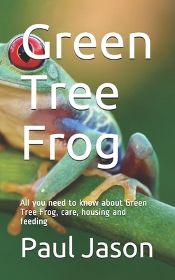 Green Tree Frog: All you need to know about Green Tree Frog, care, housing and feeding by Paul Jason