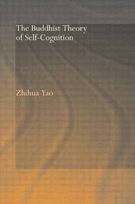 The Buddhist Theory of Self-Cognition by Zhihua Yao