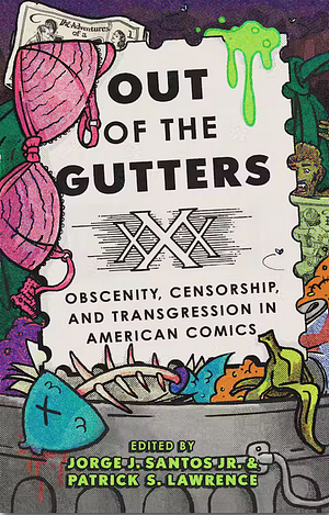 Out of the Gutters: Obscenity, Censorship, and Transgression in American Comics by Patrick S. Lawrence, Jorge J. Santos