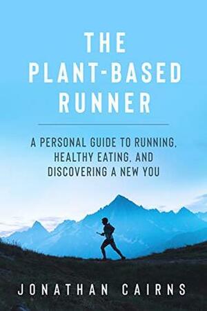 The Plant Based Runner: A Personal Guide to Running, Healthy Eating, and Discovering a New You by Jonathan Cairns