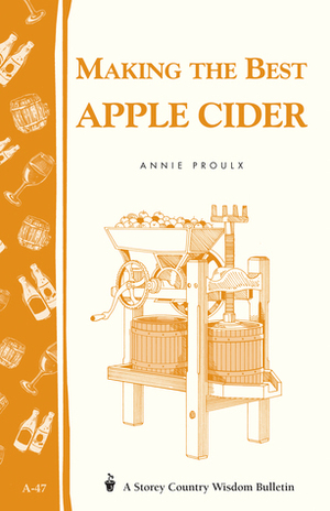 Making the Best Apple Cider: Storey Country Wisdom Bulletin A-47 by Annie Proulx