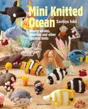 Mini Knitted Ocean: Woolly Whales, Dolphins and Other Nautical Knits by Sachiyo Ishii