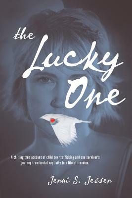 The Lucky One: A Chilling True Account of Child Sex Trafficking and One Survivor's Journey from Brutal Captivity to a Life of Freedom by Jenni S. Jessen