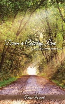 Down a Country Lane: to a closer walk with God by Dene Ward