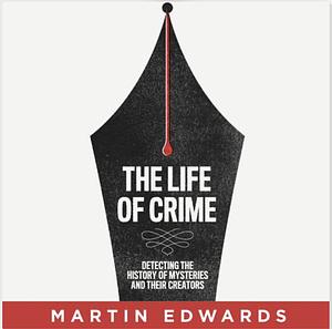 The Life of Crime: Detecting the History of Mysteries and their Creators by Martin Edwards