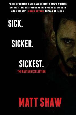 Sick. SickER. SickEST: The Bastard Collection by Matt Shaw