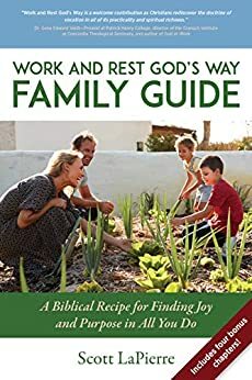 Work and Rest God's Way Family Guide: A Biblical Recipe for Finding Joy and Purpose in All You Do by Scott LaPierre