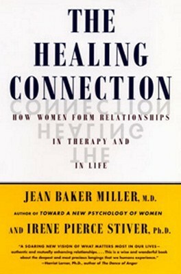 The Healing Connection: How Women Form Relationships in Therapy and in Life by Jean Baker Miller, Irene Stiver