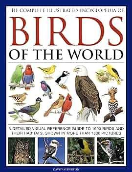 The Complete Illustrated Encyclopedia of Birds of the World: A Detailed Visual Reference Guide to 1600 Birds and Their Habitats, Shown in More Than 1800 Pictures by David Alderton