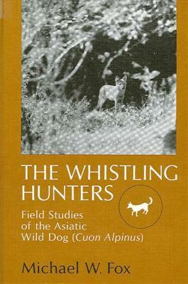 The Whistling Hunters: Field Studies of the Asiatic Wild Dog (Cuon Alpinus) by Michael W. Fox