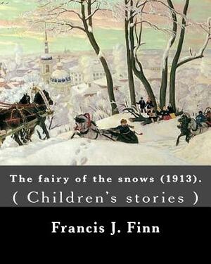 The fairy of the snows (1913). By: Francis J. Finn: ( Children's stories ), Father Francis J. Finn, (October 4, 1859 - November 2, 1928) was an Americ by Francis J. Finn