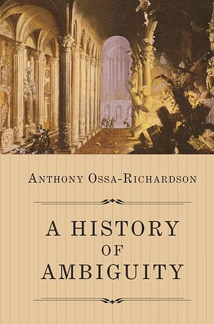 A History of Ambiguity by Anthony Ossa-Richardson