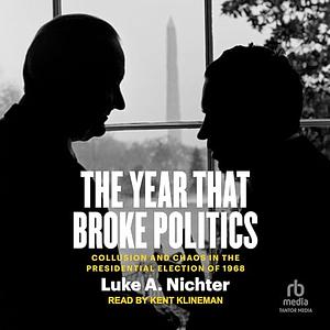 The Year That Broke Politics: Collusion and Chaos in the Presidential Election of 1968 by Luke A. Nichter