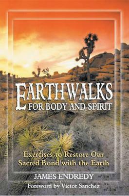 Earthwalks for Body and Spirit: Exercises to Restore Our Sacred Bond with the Earth by James Endredy