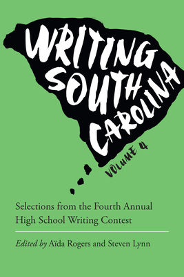 Writing South Carolina: Selections from the Fourth Annual High School Writing Contest by Steven Lynn