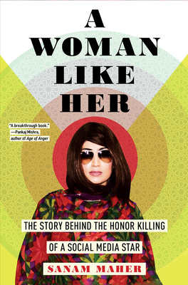 A Woman Like Her: The Story Behind the Honor Killing of a Social Media Star by Sanam Maher