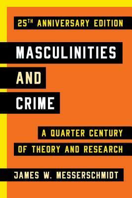 Masculinities and Crime: A Quarter Century of Theory and Research by James W Messerschmidt