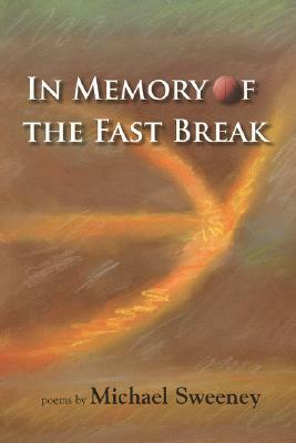 In Memory of the Fast Break by Michael Sweeney