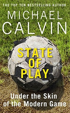 State of Play: Under the Skin of the Modern Game by Michael Calvin