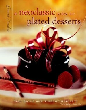 Grand Finales: A Neoclassic View of Plated Desserts by Tish Boyle, Timothy Moriarty