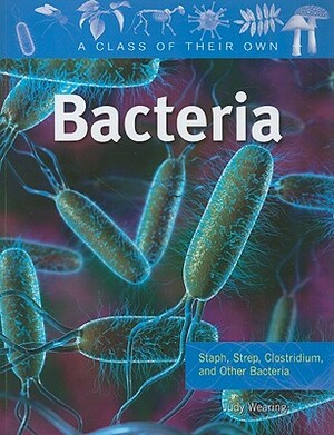 Bacteria: Staph, Strep, Clostridium, and Other Bacteria by Judy Wearing