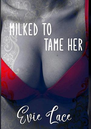 Milked to Tame Her  by Evie Lace