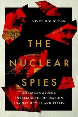 Nuclear Spies: America's Atomic Intelligence Operation Against Hitler and Stalin by Vince Houghton