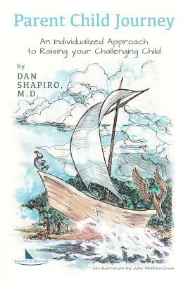 Parent Child Journey: An Individualized Approach to Raising your Challenging Child by Dan Shapiro M. D.