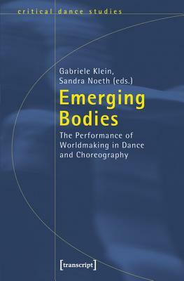 Emerging Bodies: The Performance of Worldmaking in Dance and Choreography by 