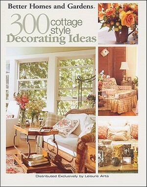 Better Homes and Gardens: 300 Cottage Style Decorating Ideas (Leisure Arts #3738) by Meredith Corporation