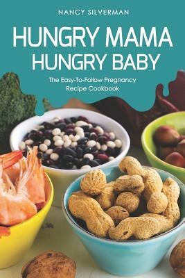 Hungry Mama, Hungry Baby: The Easy-To-Follow Pregnancy Recipe Cookbook by Nancy Silverman